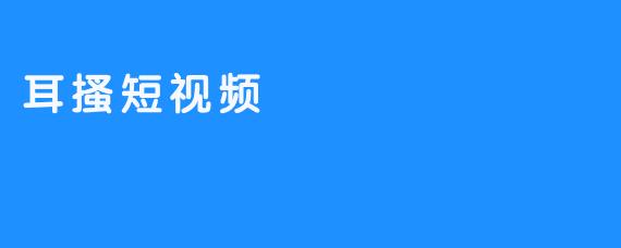 耳搔短视频